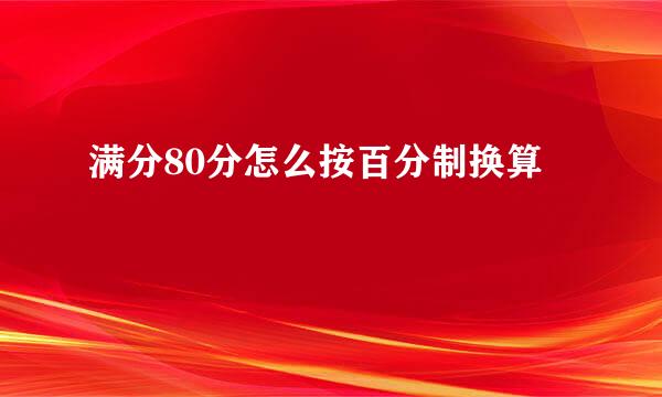 满分80分怎么按百分制换算