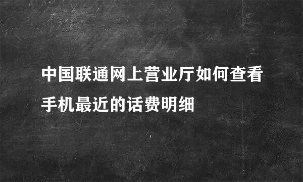 中国联通网上营业厅如何查看手机最近的话费明细