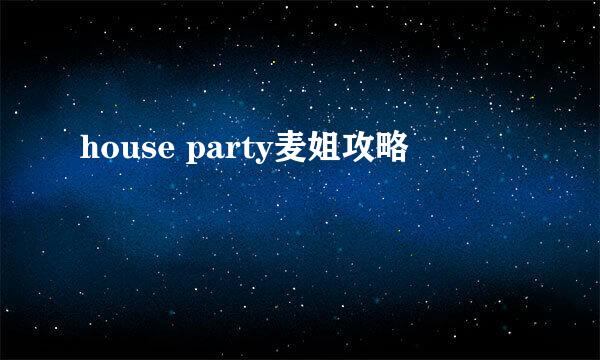 house party麦姐攻略