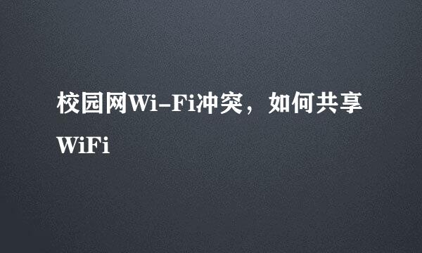 校园网Wi-Fi冲突，如何共享WiFi