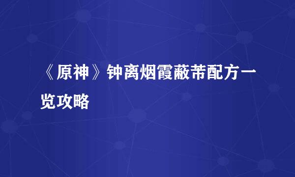 《原神》钟离烟霞蔽芾配方一览攻略