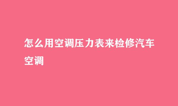 怎么用空调压力表来检修汽车空调