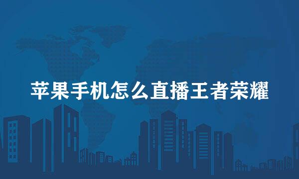 苹果手机怎么直播王者荣耀