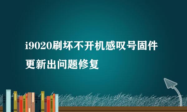 i9020刷坏不开机感叹号固件更新出问题修复