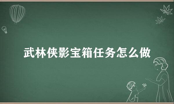 武林侠影宝箱任务怎么做