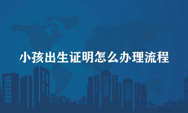 小孩出生证明怎么办理流程