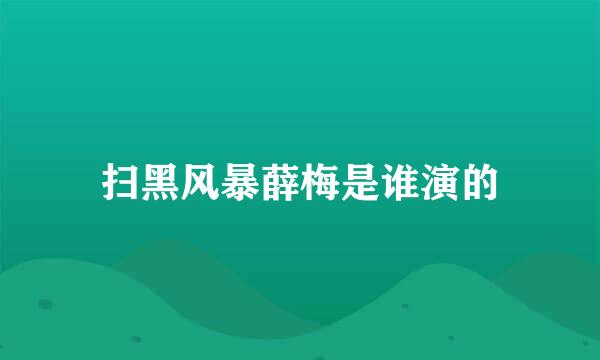 扫黑风暴薛梅是谁演的
