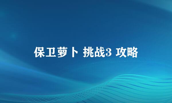 保卫萝卜 挑战3 攻略