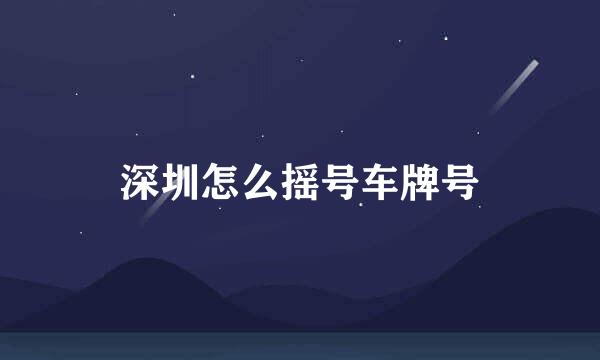 深圳怎么摇号车牌号