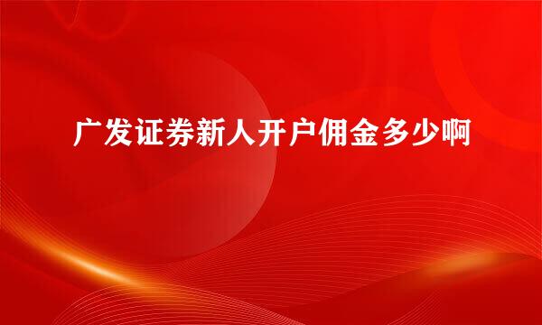 广发证券新人开户佣金多少啊
