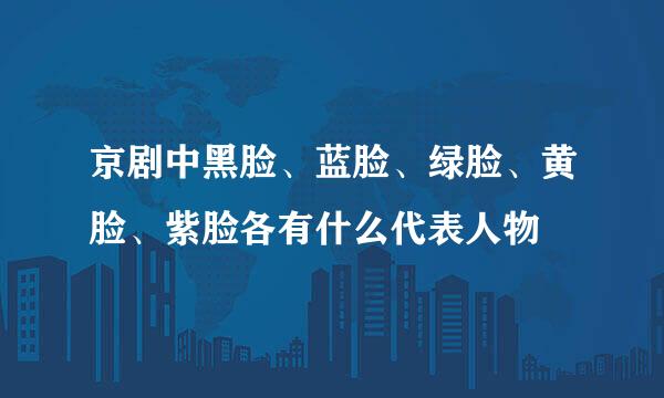 京剧中黑脸、蓝脸、绿脸、黄脸、紫脸各有什么代表人物
