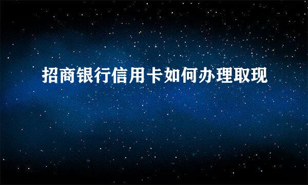 招商银行信用卡如何办理取现