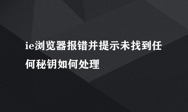 ie浏览器报错并提示未找到任何秘钥如何处理