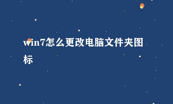 win7怎么更改电脑文件夹图标