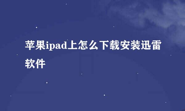 苹果ipad上怎么下载安装迅雷软件
