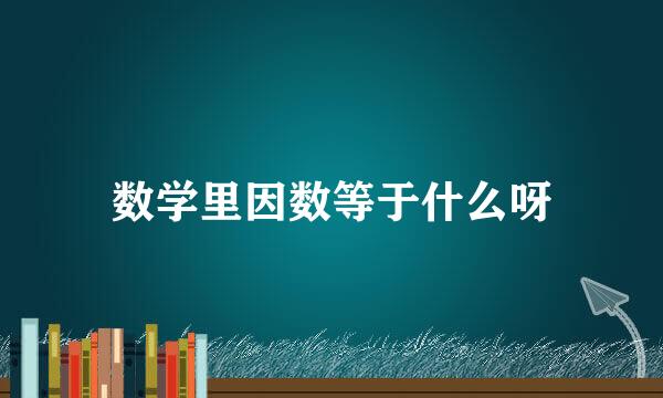 数学里因数等于什么呀