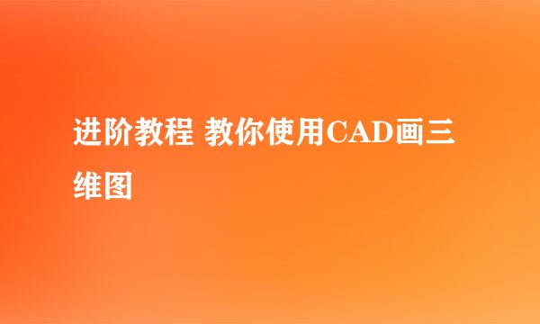 进阶教程 教你使用CAD画三维图