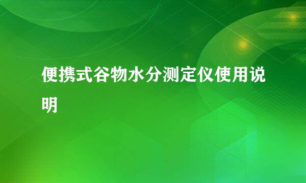 便携式谷物水分测定仪使用说明