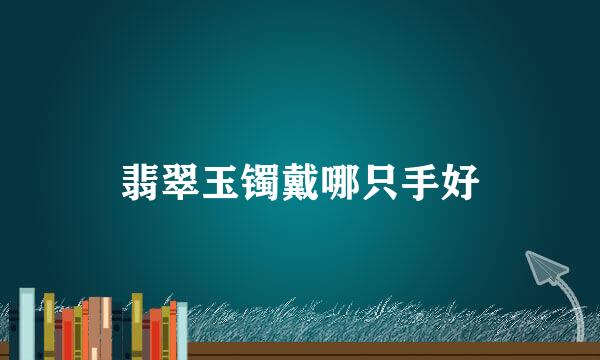 翡翠玉镯戴哪只手好