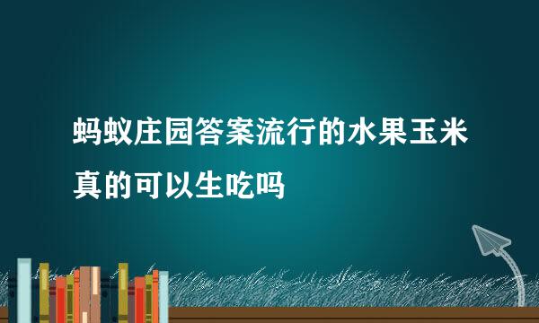 蚂蚁庄园答案流行的水果玉米真的可以生吃吗