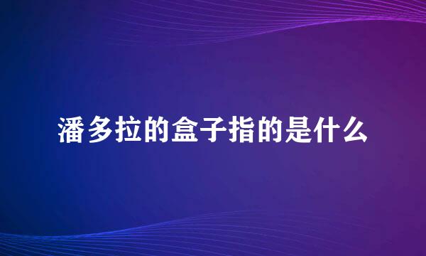 潘多拉的盒子指的是什么