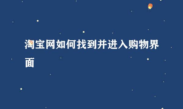 淘宝网如何找到并进入购物界面