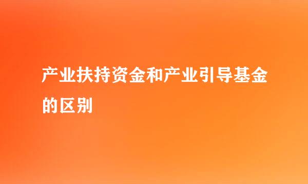 产业扶持资金和产业引导基金的区别
