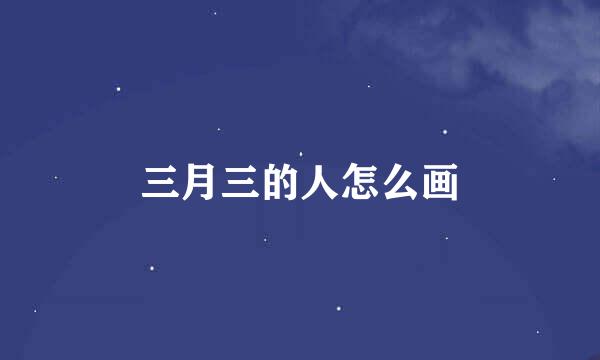 三月三的人怎么画