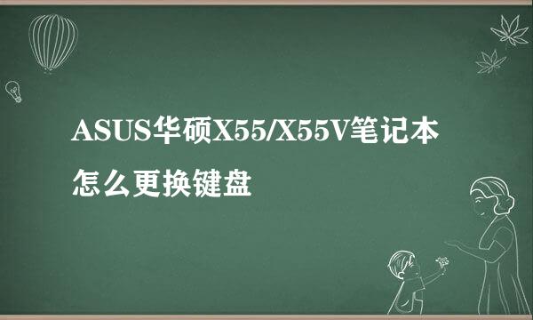 ASUS华硕X55/X55V笔记本怎么更换键盘