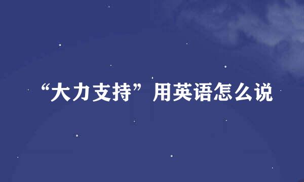 “大力支持”用英语怎么说