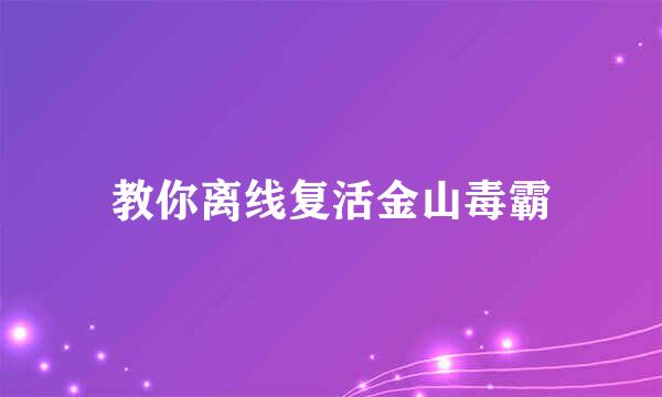 教你离线复活金山毒霸