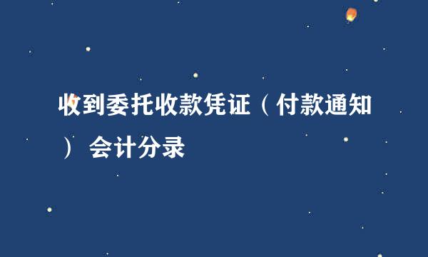 收到委托收款凭证（付款通知） 会计分录