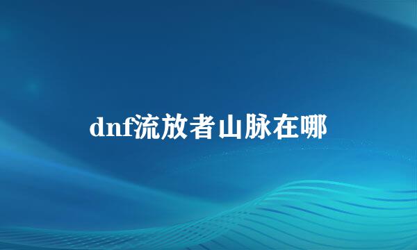 dnf流放者山脉在哪