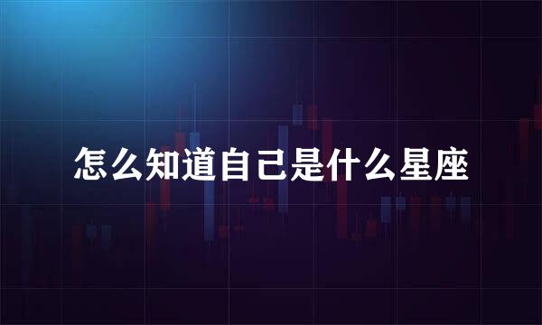 怎么知道自己是什么星座
