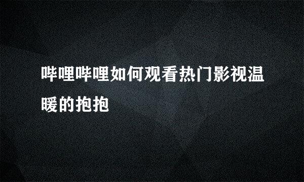 哔哩哔哩如何观看热门影视温暖的抱抱