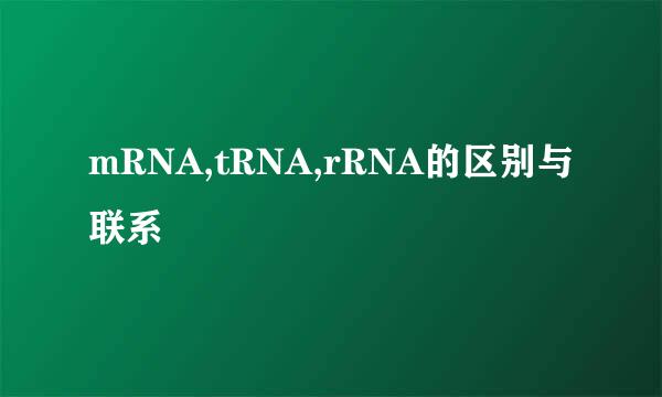 mRNA,tRNA,rRNA的区别与联系