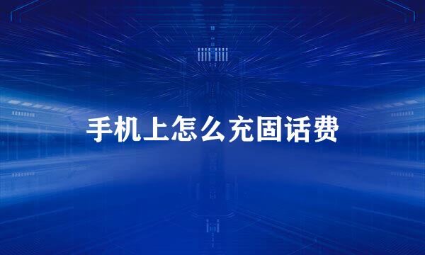 手机上怎么充固话费