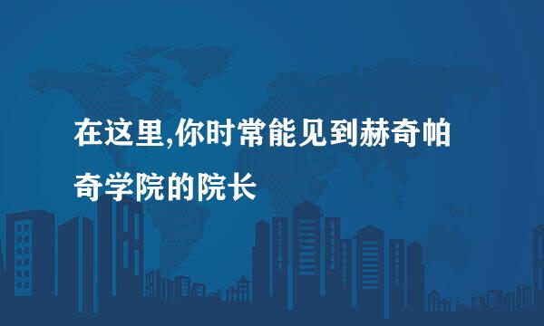 在这里,你时常能见到赫奇帕奇学院的院长