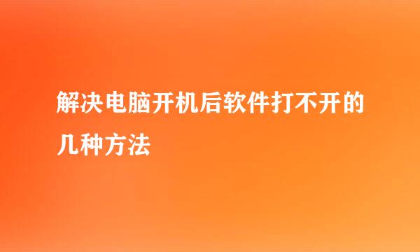 解决电脑开机后软件打不开的几种方法