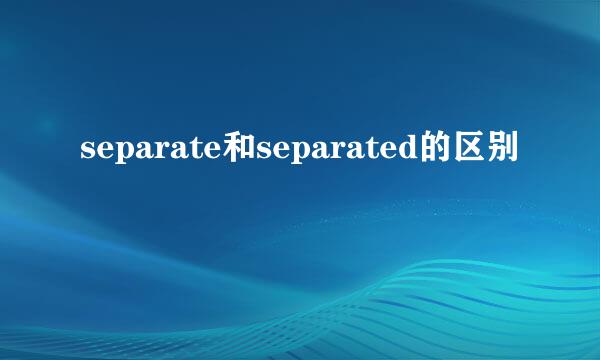 separate和separated的区别