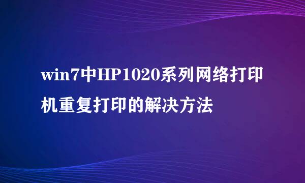 win7中HP1020系列网络打印机重复打印的解决方法