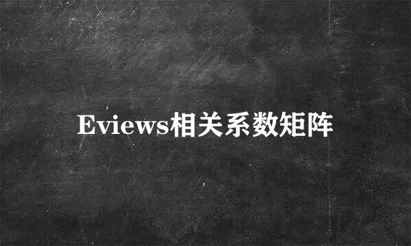 Eviews相关系数矩阵
