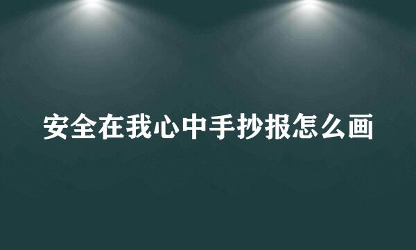 安全在我心中手抄报怎么画