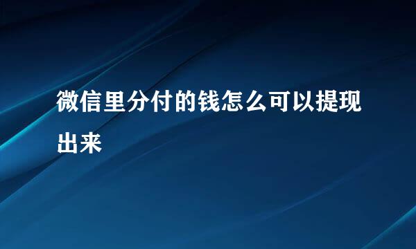 微信里分付的钱怎么可以提现出来