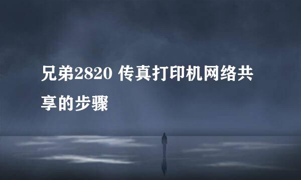 兄弟2820 传真打印机网络共享的步骤