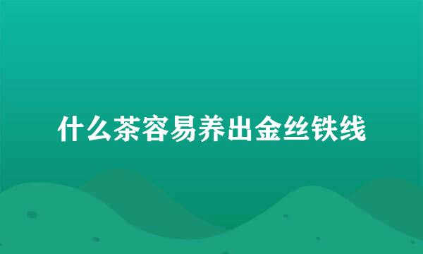 什么茶容易养出金丝铁线