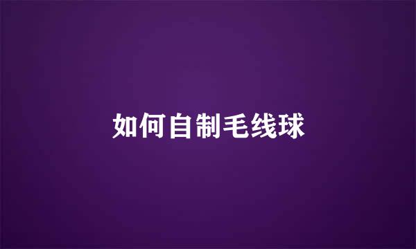 如何自制毛线球