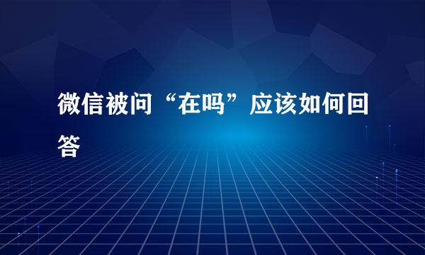 微信被问“在吗”应该如何回答