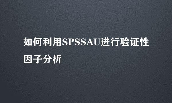 如何利用SPSSAU进行验证性因子分析