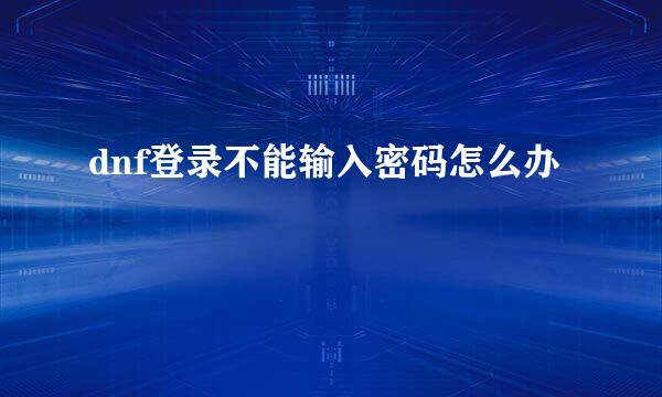 dnf登录不能输入密码怎么办